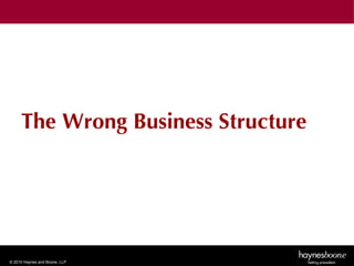 The Wrong Business Structure




© 2010 Haynes and Boone, LLP
 