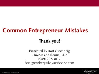 Common Entrepreneur Mistakes
                                       Thank you!

                                  Presented by Bart Greenberg
                                     Haynes and Boone, LLP
                                         (949) 202-3037
                               bart.greenberg@haynesboone.com

© 2010 Haynes and Boone, LLP
 
