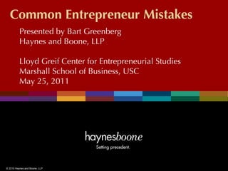 Common Entrepreneur Mistakes
          Presented by Bart Greenberg
          Haynes and Boone, LLP

          Lloyd Greif Center for Entrepreneurial Studies
          Marshall School of Business, USC
          May 25, 2011




© 2010 Haynes and Boone, LLP
 