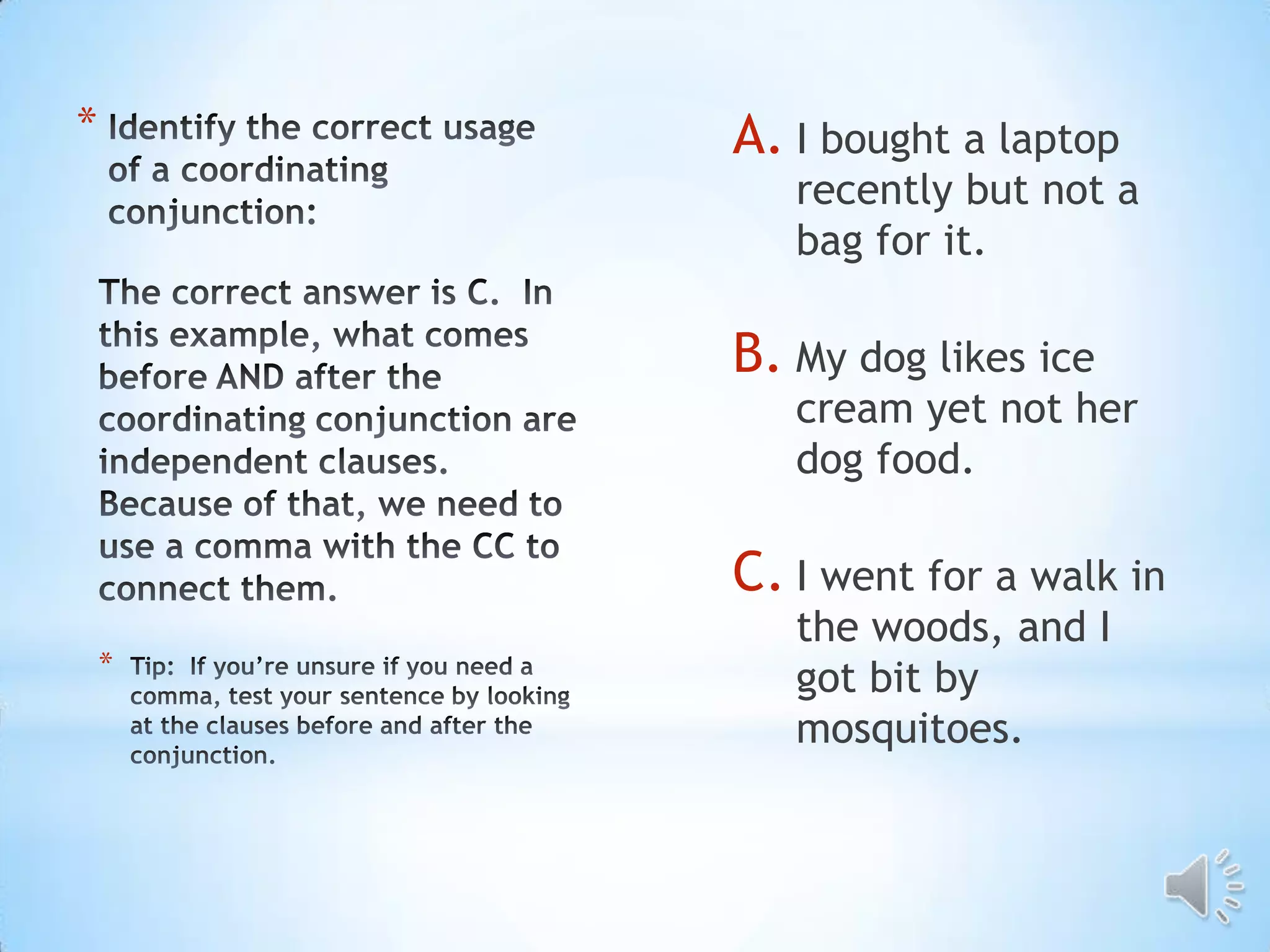*       A. I bought a laptop
           recently but not a
           bag for it.

        B. My dog likes ice
           cream yet not her
           dog food.

        C. I went for a walk in
           the woods, and I
    *
           got bit by
           mosquitoes.
 