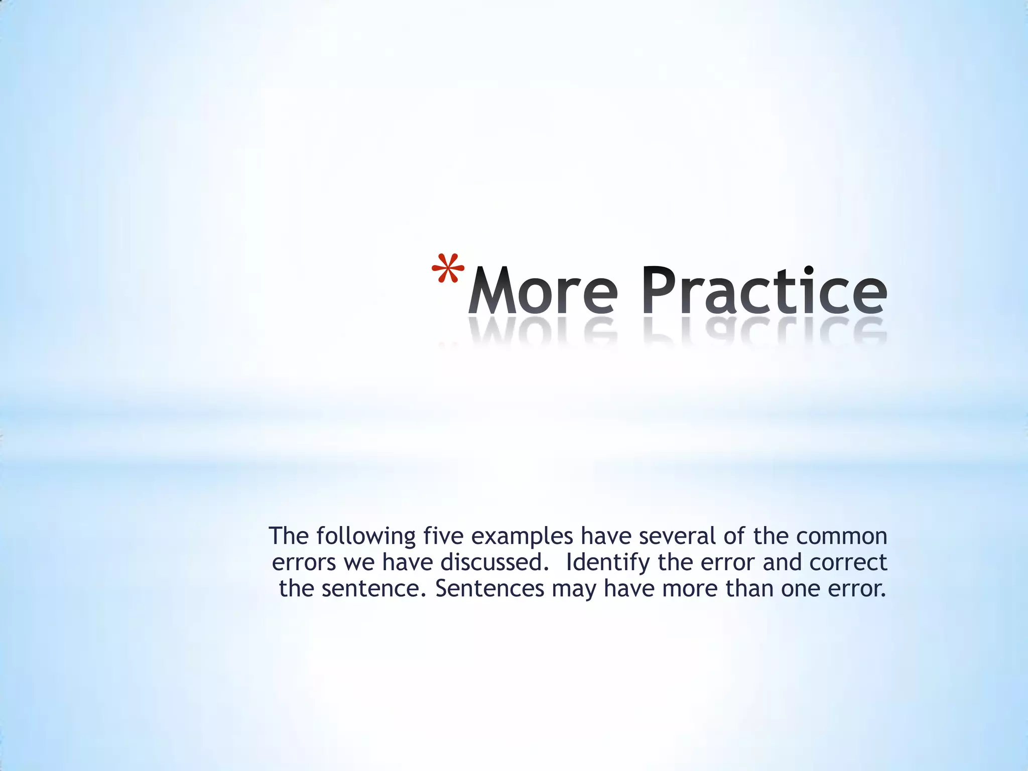 *

The following five examples have several of the common
errors we have discussed. Identify the error and correct
 the sentence. Sentences may have more than one error.
 