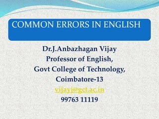 COMMON ERRORS IN ENGLISH
Dr.J.Anbazhagan Vijay
Professor of English,
Govt College of Technology,
Coimbatore-13
vijayj@gct.ac.in
99763 11119
 
