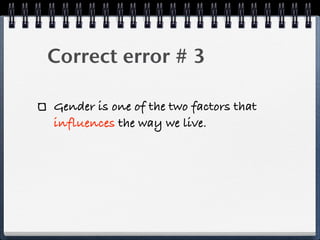 Correct error # 3

Gender is one of the two factors that
influences the way we live.
 