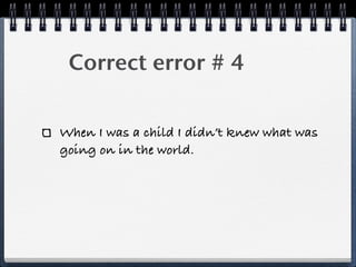 ! Correct error # 4

When I was a child I didn’t knew what was
going on in the world.
 