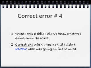 ! Correct error # 4

When I was a child I didn’t knew what was
going on in the world.
Correction: When I was a child I didn’t
KNOW what was going on in the world.
 