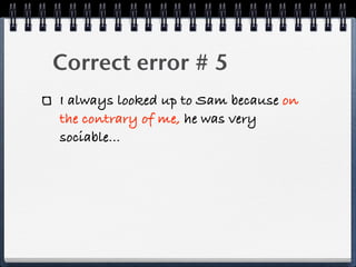 Correct error # 5
I always looked up to Sam because on
the contrary of me, he was very
sociable...
 