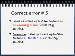 Correct error # 5
I always looked up to Sam because on
the contrary of me, he was very
sociable...
Correction: I always looked up to Sam
because, UNLIKE ME, he was very
sociable...
 