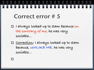 Correct error # 5
I always looked up to Sam because on
the contrary of me, he was very
sociable...
Correction: I always looked up to Sam
because, UNLIKE ME, he was very
sociable...
 