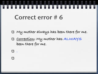 Correct error # 6

My mother always has been there for me.
Correction: My mother has ALWAYS
been there for me.
.
 