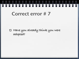 Correct error # 7


Have you already think you were
adopted?
 