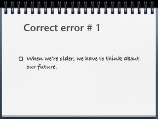 Correct error # 1

When we’re older, we have to think about
our future.
 