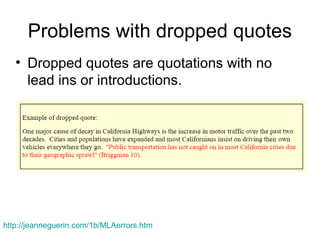 Problems with dropped quotes
• Dropped quotes are quotations with no
lead ins or introductions.
http://jeanneguerin.com/1b/MLAerrors.htm
 