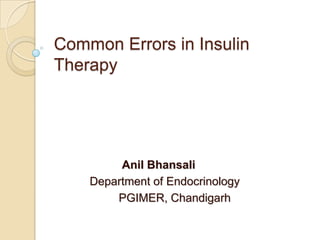 Common Errors in Insulin
Therapy




         Anil Bhansali
    Department of Endocrinology
        PGIMER, Chandigarh
 
