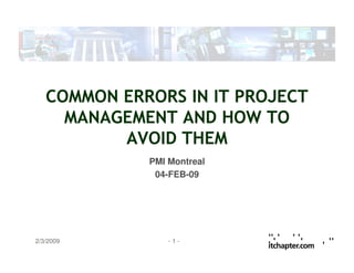 - 1 -2/3/2009
COMMON ERRORS IN IT PROJECT
MANAGEMENT AND HOW TO
AVOID THEM
PMI Montreal
04-FEB-09
 