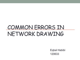 COMMON ERRORS IN
NETWORK DRAWING
Eqbal Habibi
120633
 