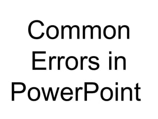 Common
Errors in
PowerPoint
 