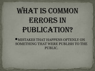 MISTAKES THAT HAPPENS OFTENLY ON

SOMETHING THAT WERE PUBLISH TO THE
PUBLIC.

 
