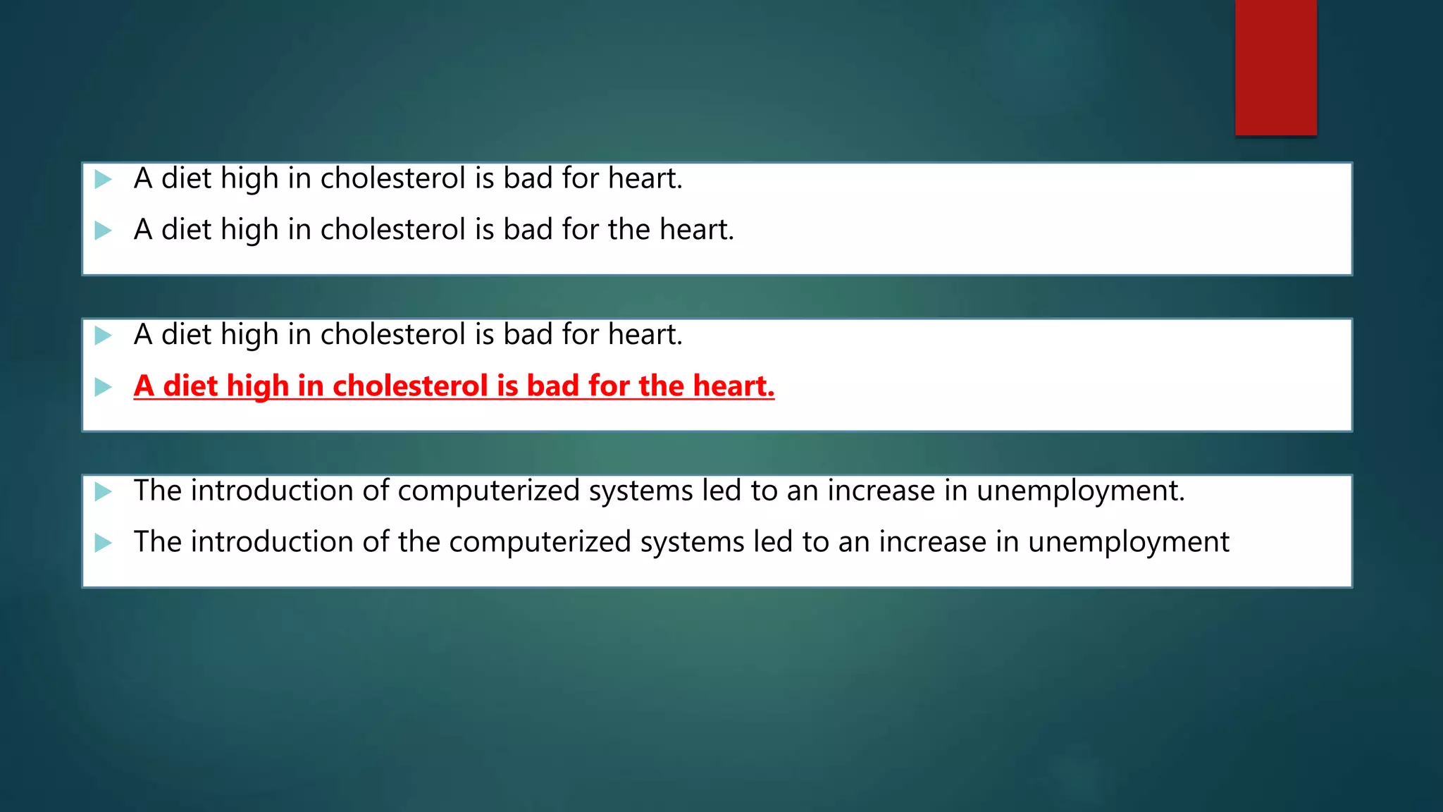  A diet high in cholesterol is bad for heart.
 A diet high in cholesterol is bad for the heart.
 A diet high in cholesterol is bad for heart.
 A diet high in cholesterol is bad for the heart.
 The introduction of computerized systems led to an increase in unemployment.
 The introduction of the computerized systems led to an increase in unemployment
 