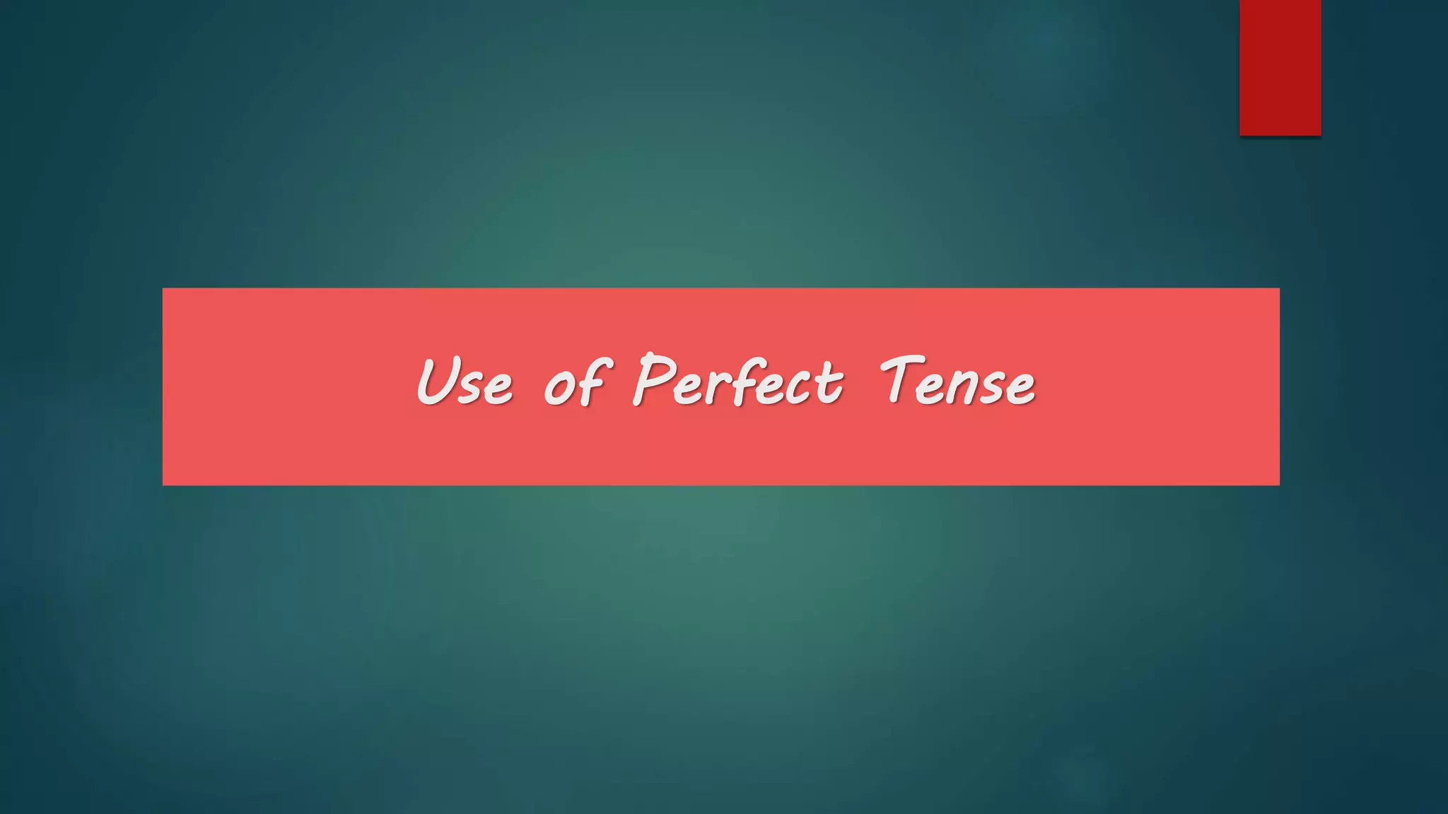 Use of Perfect Tense
 