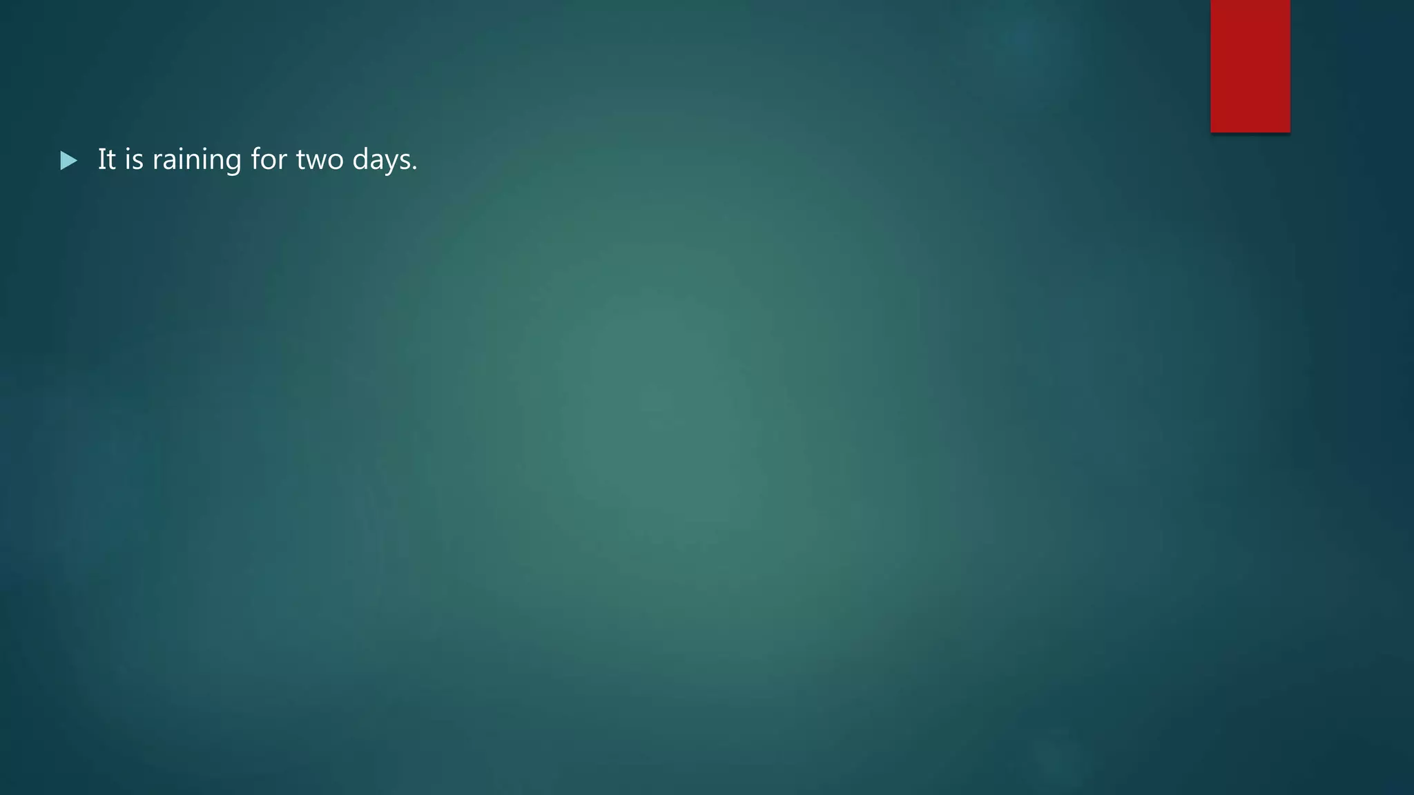  It is raining for two days.
 