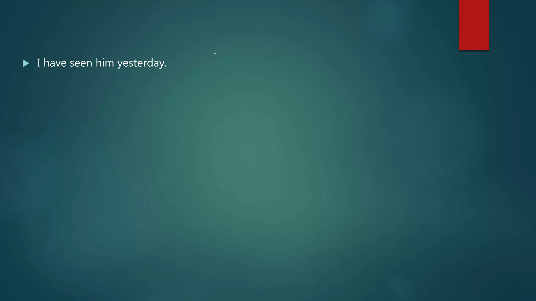  I have seen him yesterday.
.
 