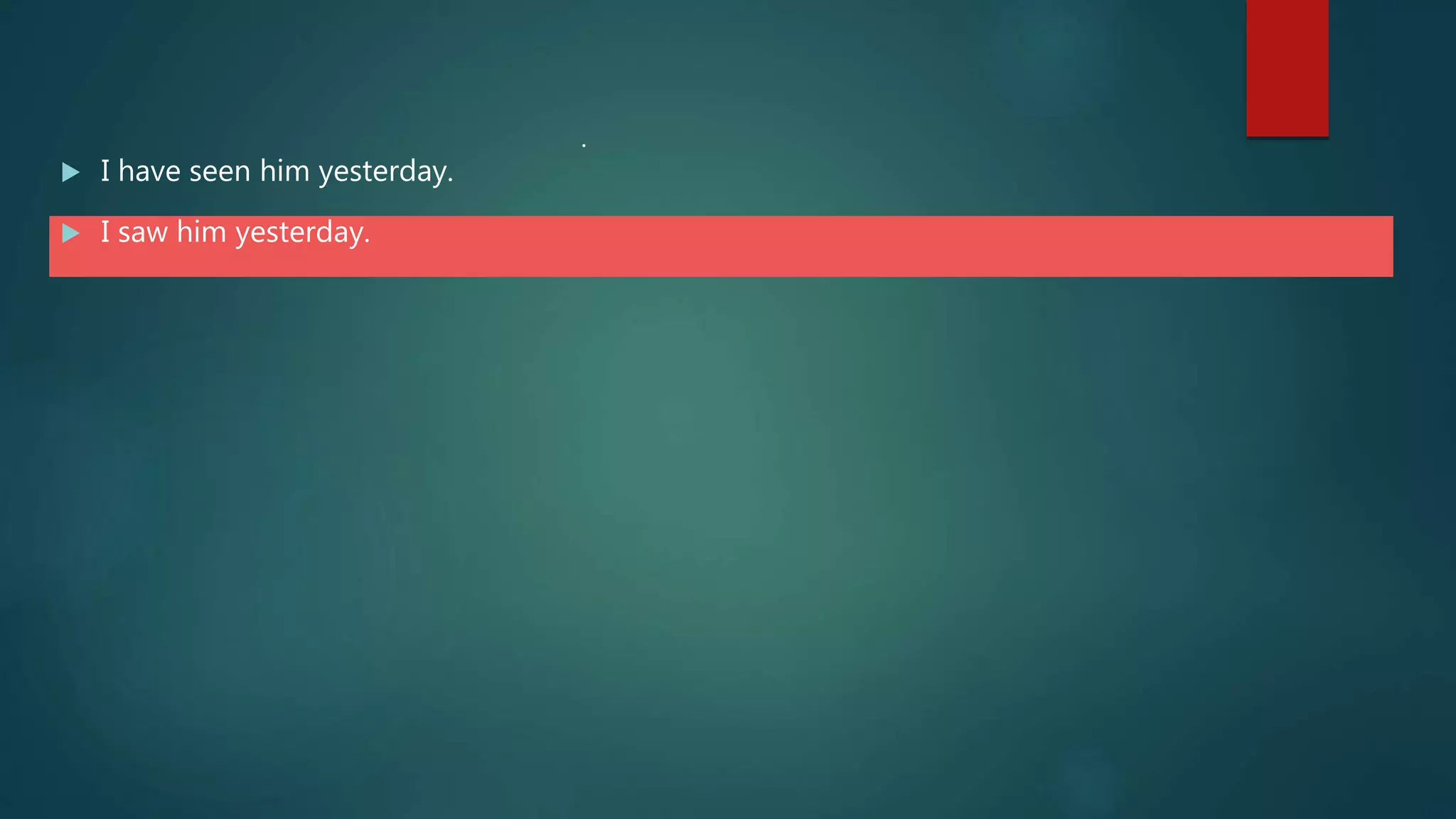  I have seen him yesterday.
 I saw him yesterday.
.
 