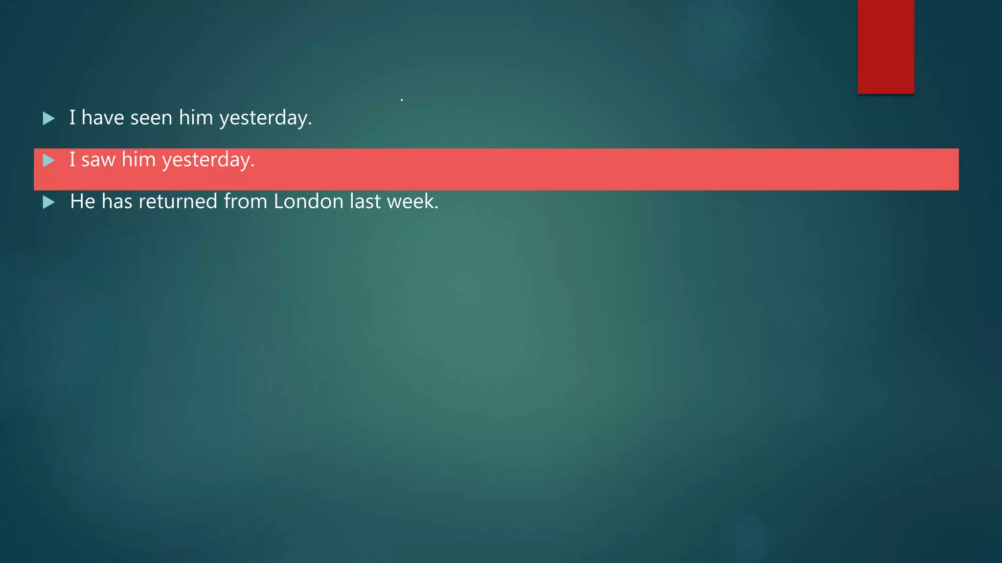  I have seen him yesterday.
 I saw him yesterday.
 He has returned from London last week.
.
 