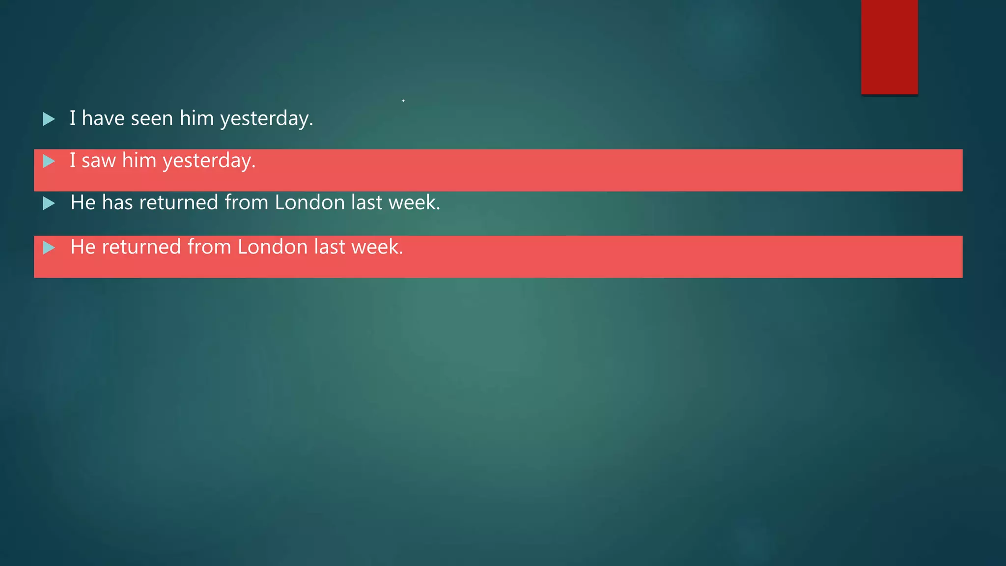  I have seen him yesterday.
 I saw him yesterday.
 He has returned from London last week.
 He returned from London last week.
.
 