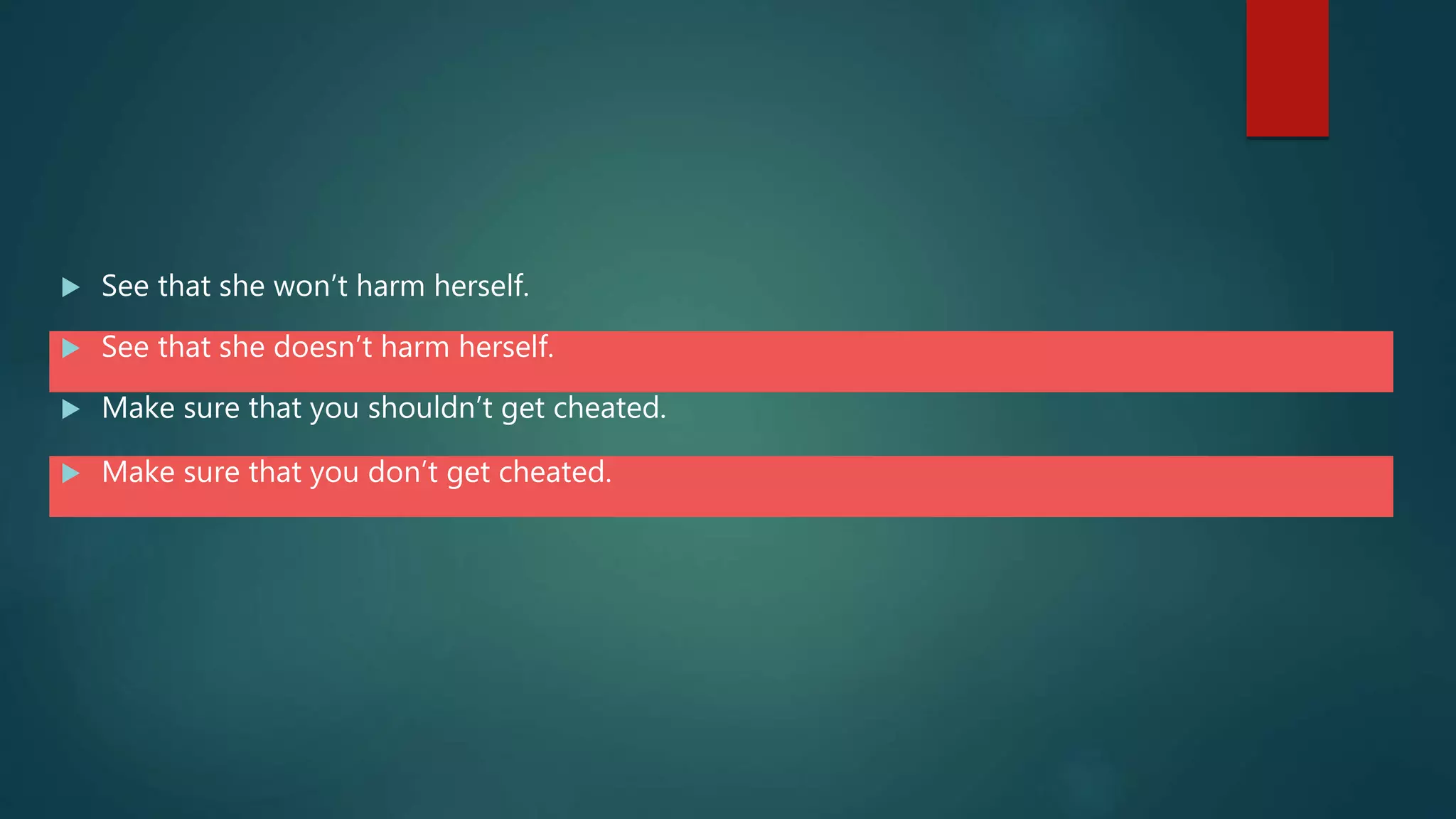  See that she won’t harm herself.
 See that she doesn’t harm herself.
 Make sure that you shouldn’t get cheated.
 Make sure that you don’t get cheated.
 