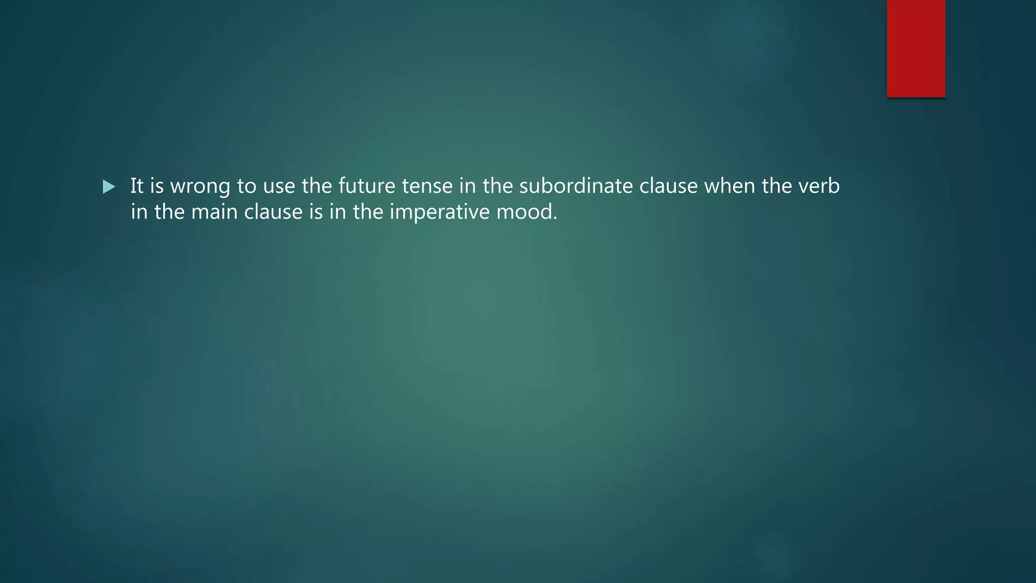  It is wrong to use the future tense in the subordinate clause when the verb
in the main clause is in the imperative mood.
 
