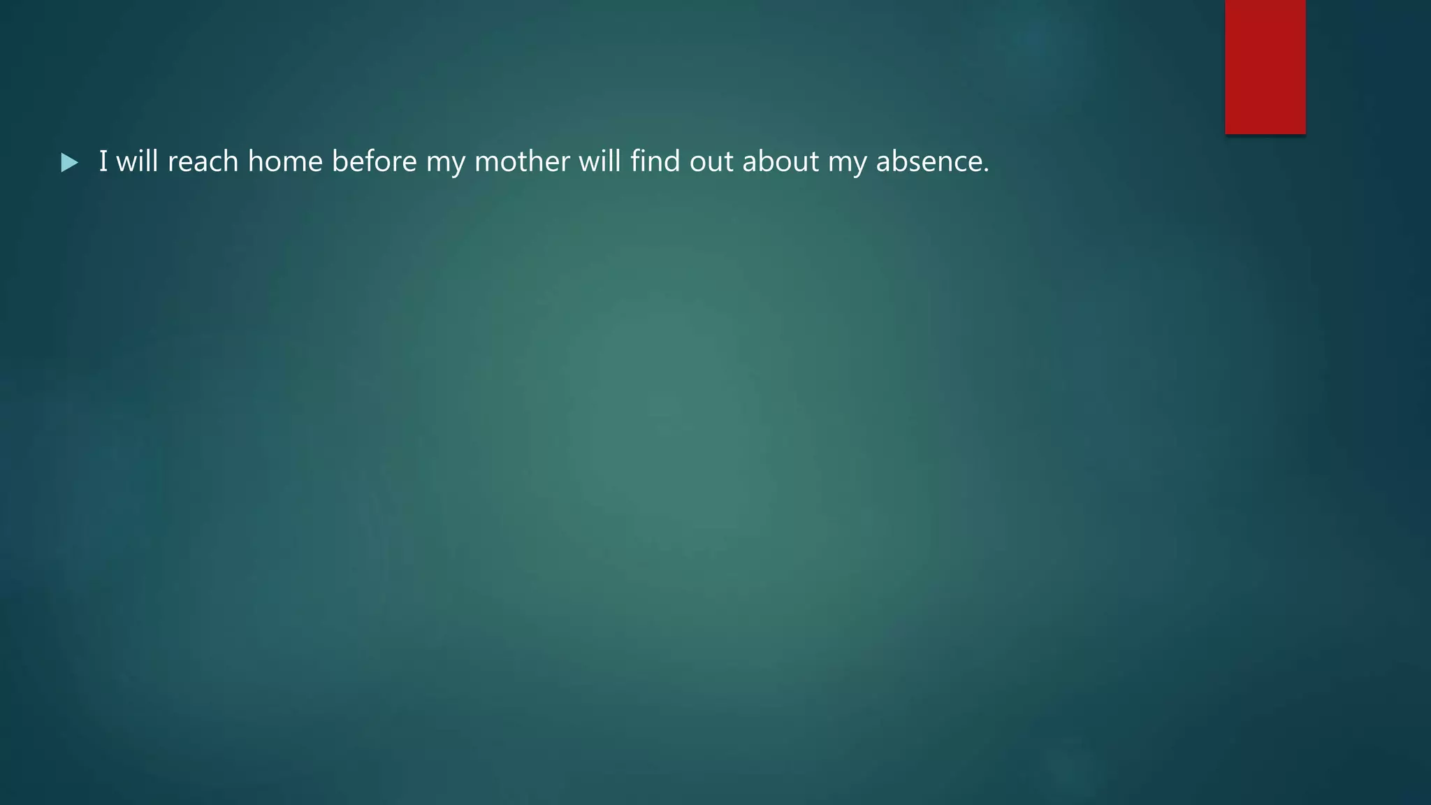  I will reach home before my mother will find out about my absence.
 
