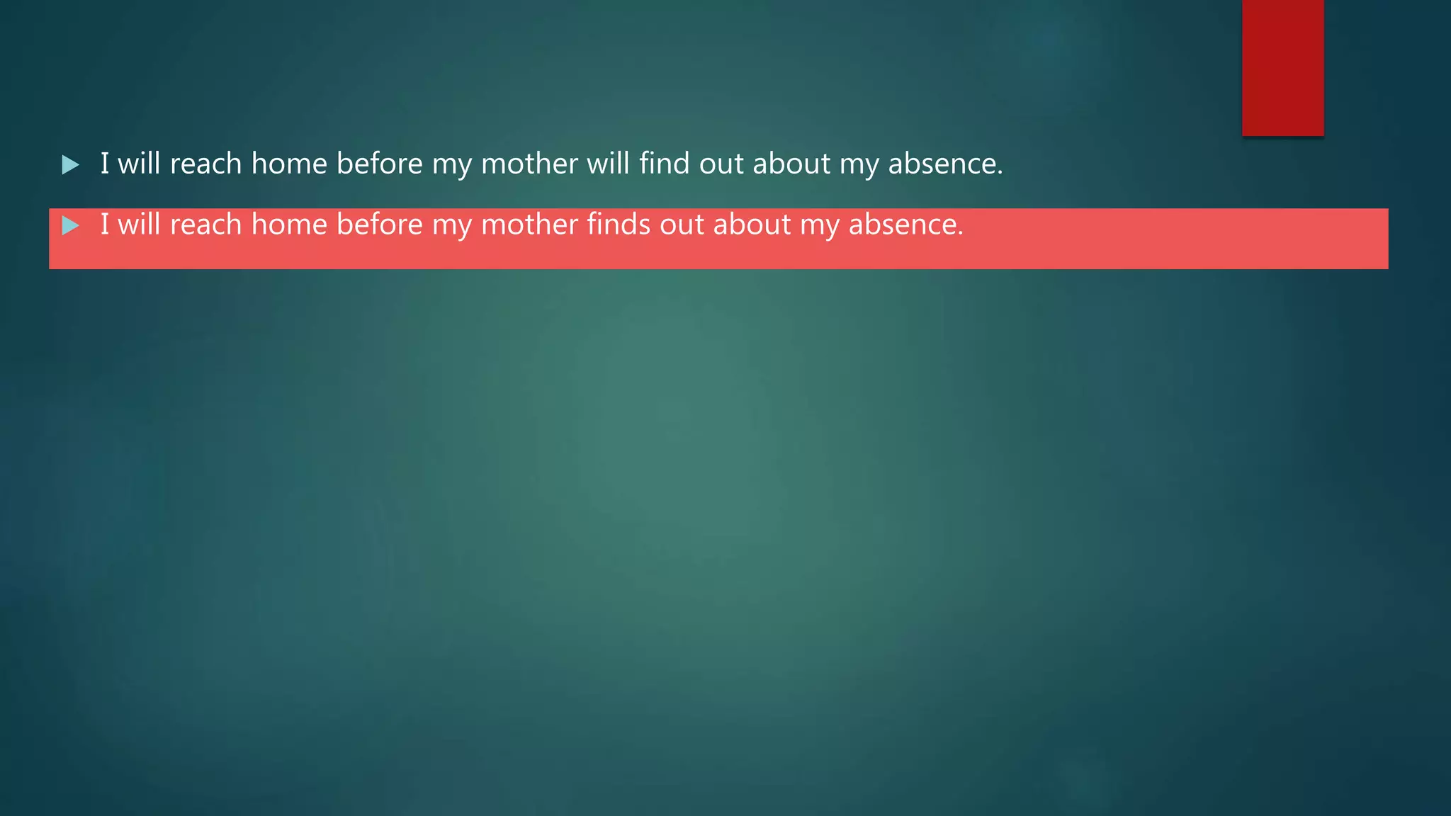  I will reach home before my mother will find out about my absence.
 I will reach home before my mother finds out about my absence.
 