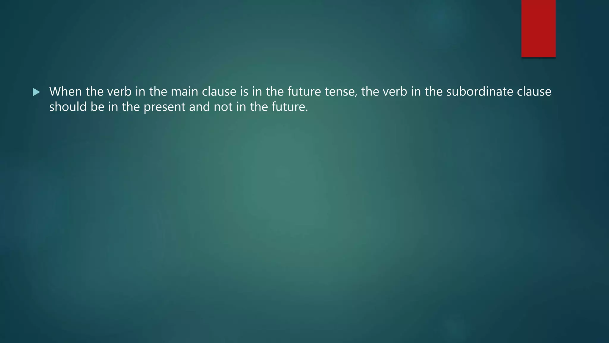  When the verb in the main clause is in the future tense, the verb in the subordinate clause
should be in the present and not in the future.
 