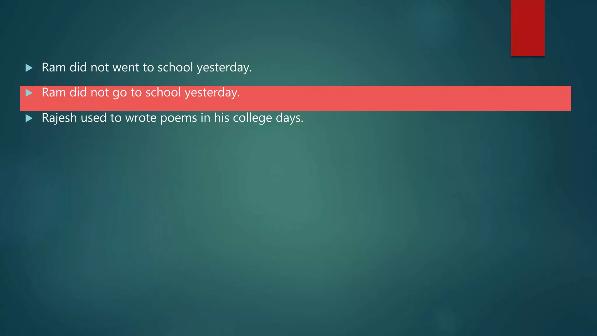  Ram did not went to school yesterday.
 Ram did not go to school yesterday.
 Rajesh used to wrote poems in his college days.
 