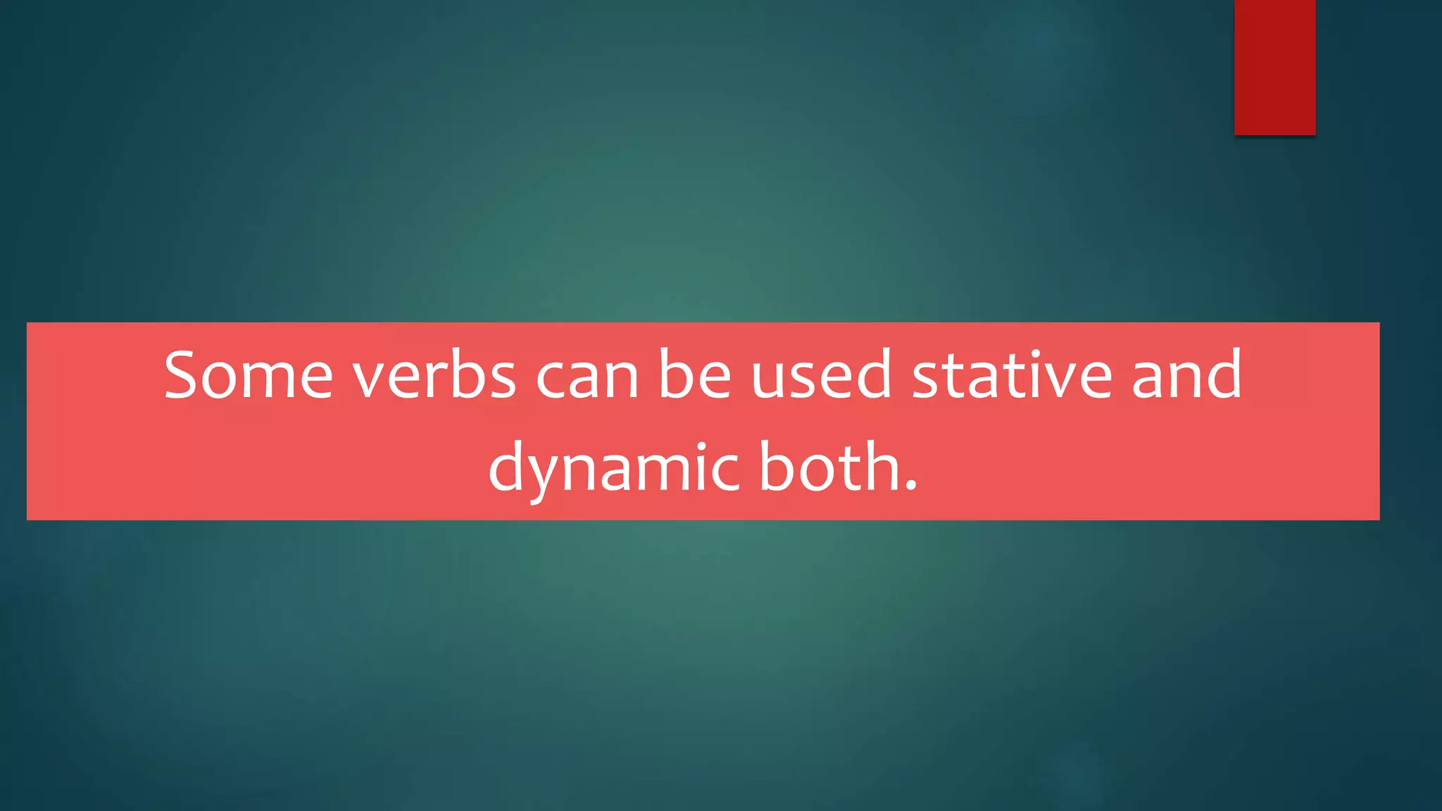 Some verbs can be used stative and
dynamic both.
 