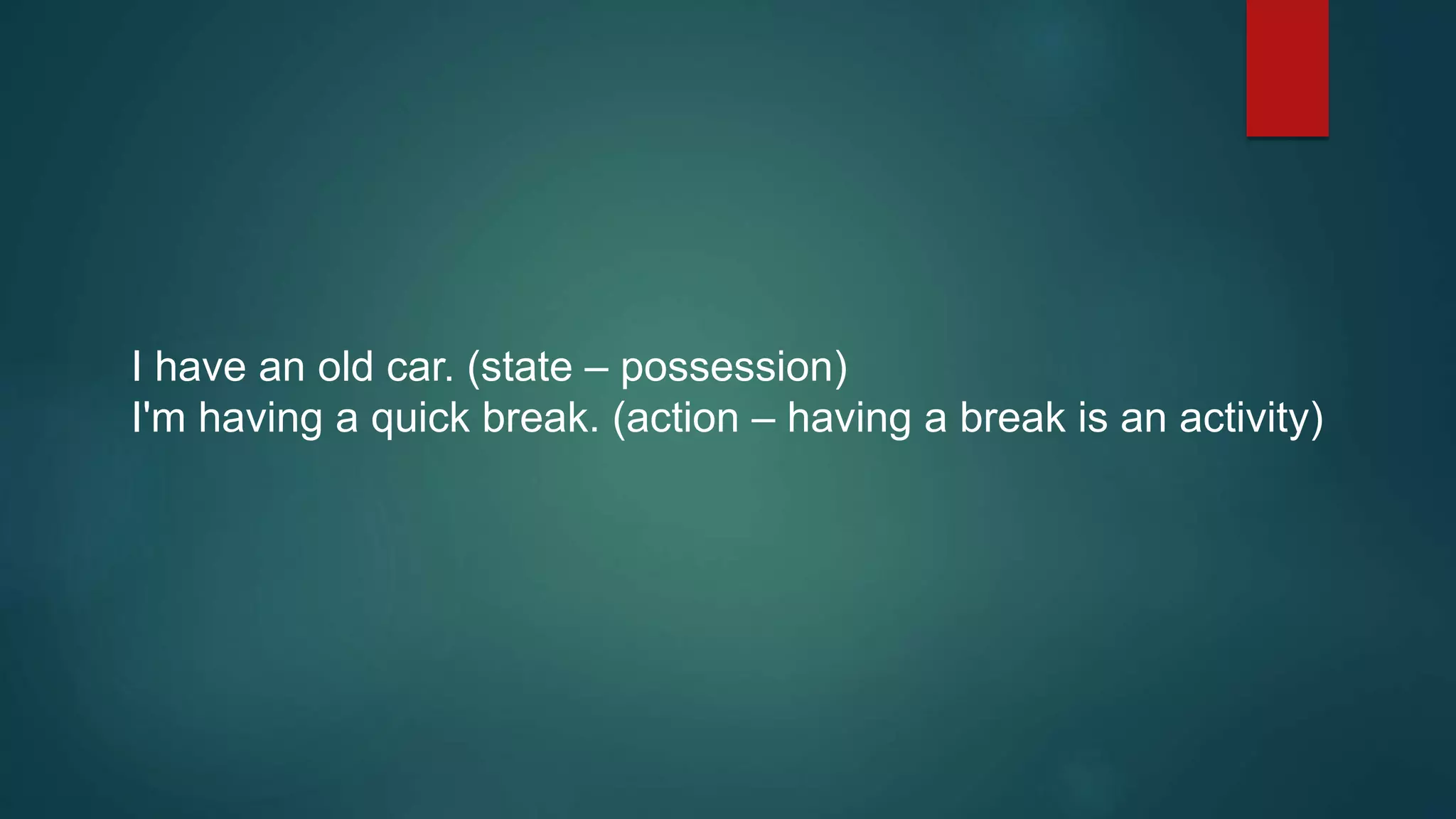 I have an old car. (state – possession)
I'm having a quick break. (action – having a break is an activity)
 