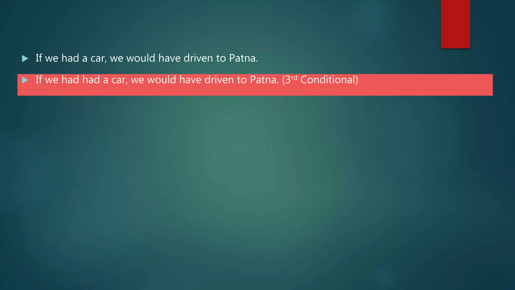  If we had a car, we would have driven to Patna.
 If we had had a car, we would have driven to Patna. (3rd Conditional)
 