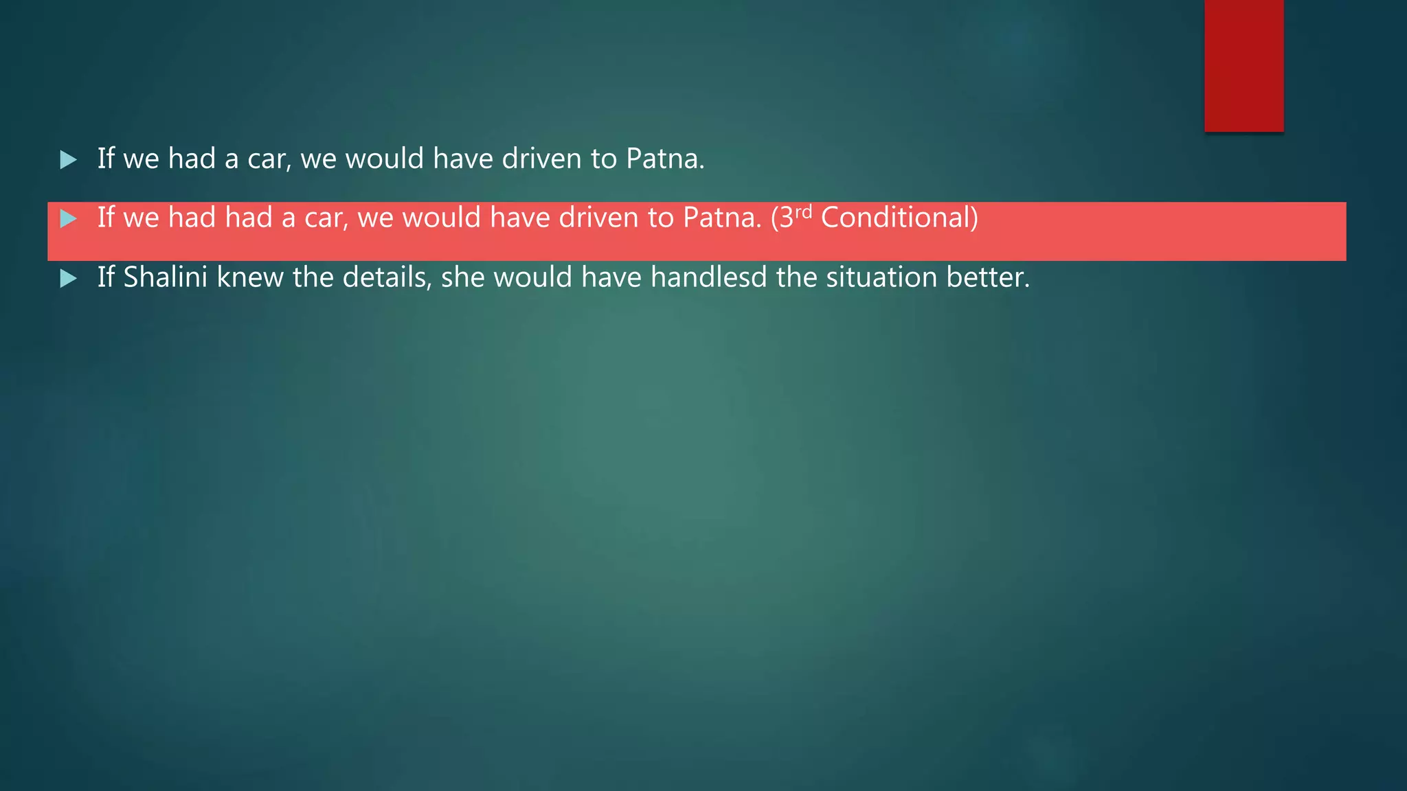  If we had a car, we would have driven to Patna.
 If we had had a car, we would have driven to Patna. (3rd Conditional)
 If Shalini knew the details, she would have handlesd the situation better.
 