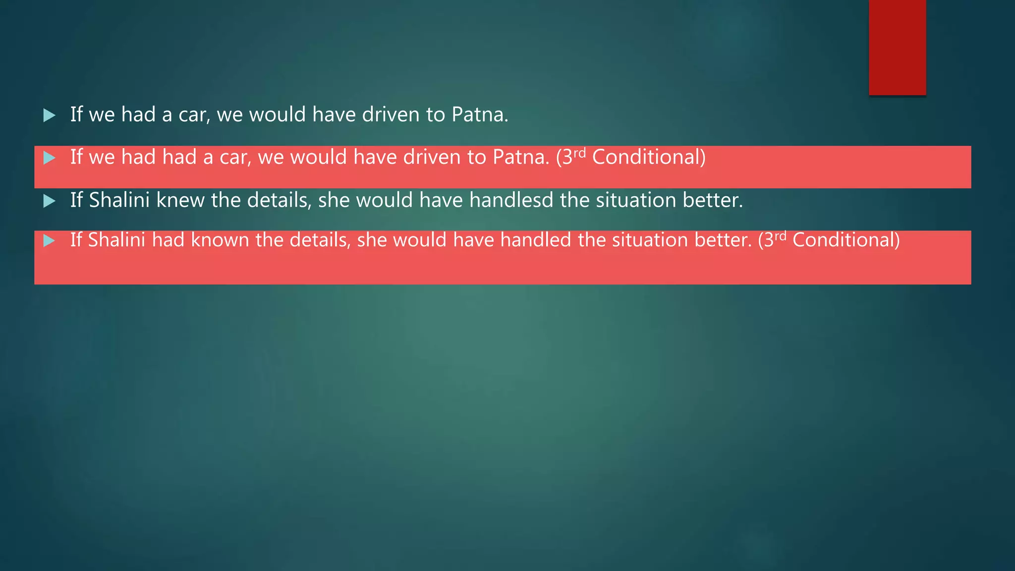 If we had a car, we would have driven to Patna.
 If we had had a car, we would have driven to Patna. (3rd Conditional)
 If Shalini knew the details, she would have handlesd the situation better.
 If Shalini had known the details, she would have handled the situation better. (3rd Conditional)
 