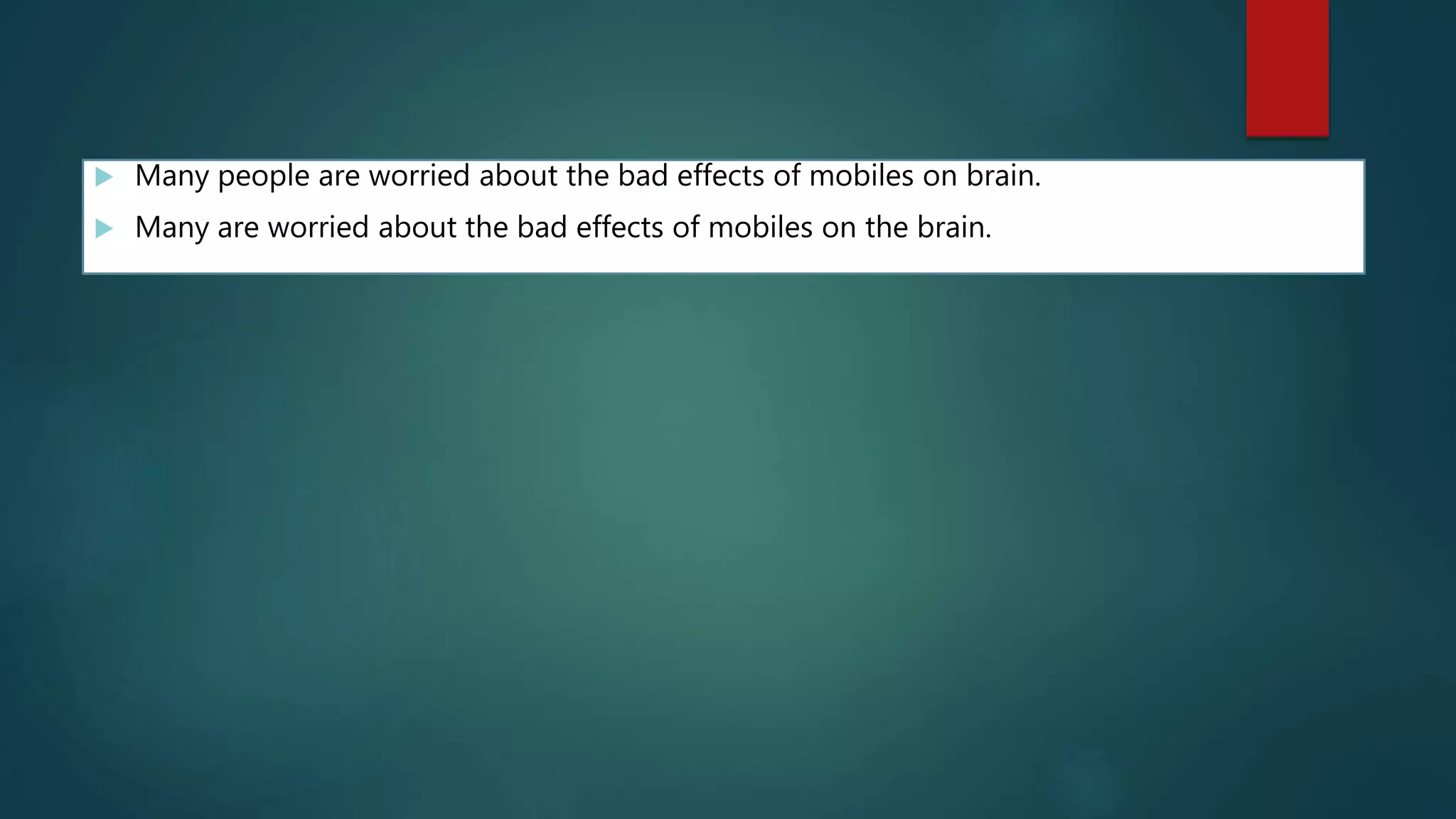  Many people are worried about the bad effects of mobiles on brain.
 Many are worried about the bad effects of mobiles on the brain.
 