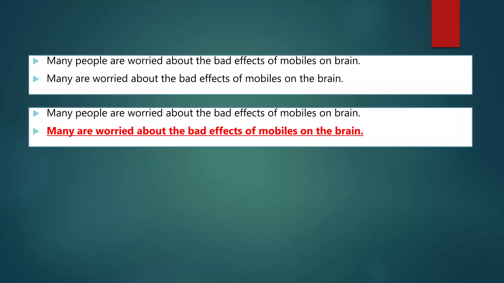  Many people are worried about the bad effects of mobiles on brain.
 Many are worried about the bad effects of mobiles on the brain.
 Many people are worried about the bad effects of mobiles on brain.
 Many are worried about the bad effects of mobiles on the brain.
 