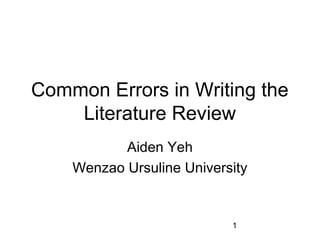 Common Errors in Writing the
Literature Review
Aiden Yeh
Wenzao Ursuline University

1

 