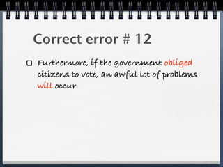 Correct error # 12
Furthermore, if the government obliged
citizens to vote, an awful lot of problems
will occur.
 