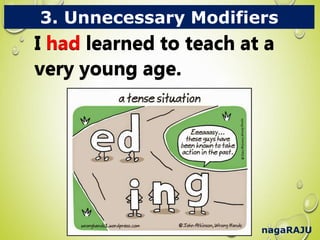 nagaRAJU
3. Unnecessary Modifiers
I had learned to teach at a
very young age.
I had learned to teach at a
very young age.
 