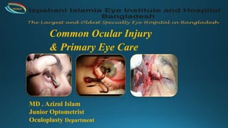 Common Ocular Injury
& Primary Eye Care
MD . Azizul Islam
Junior Optometrist
Oculoplasty Department
IIEI&H
 