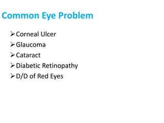 Common Eye Problem
Corneal Ulcer
Glaucoma
Cataract
Diabetic Retinopathy
D/D of Red Eyes
 