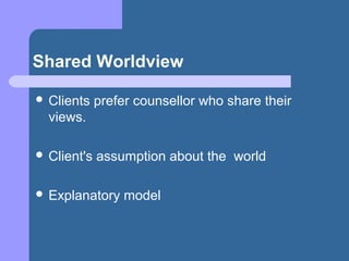Shared Worldview
 Clients prefer counsellor who share their
views.
 Client's assumption about the world
 Explanatory model
 