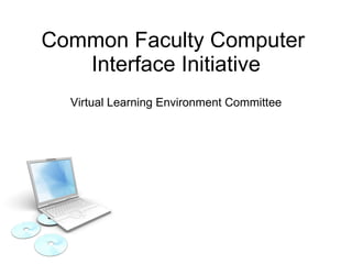 Common Faculty Computer  Interface Initiative Virtual Learning Environment Committee 