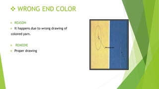  WRONG END COLOR
 REASON
 It happens due to wrong drawing of
colored yarn.
 REMEDIE
 Proper drawing
 