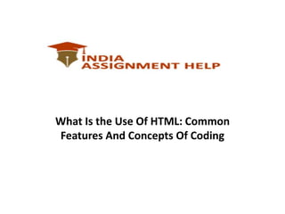 What Is the Use Of HTML: Common
Features And Concepts Of Coding
 